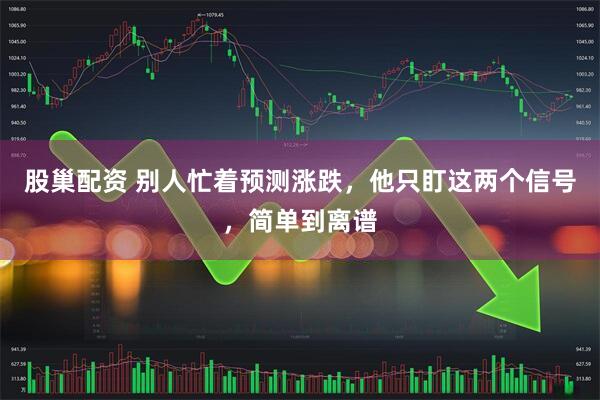 股巢配资 别人忙着预测涨跌，他只盯这两个信号，简单到离谱