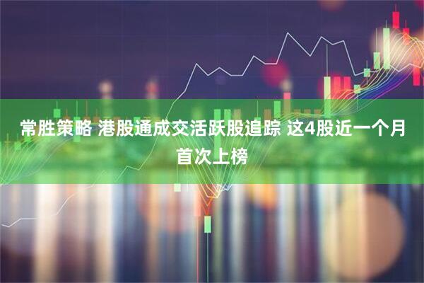 常胜策略 港股通成交活跃股追踪 这4股近一个月首次上榜