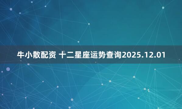 牛小散配资 十二星座运势查询2025.12.01