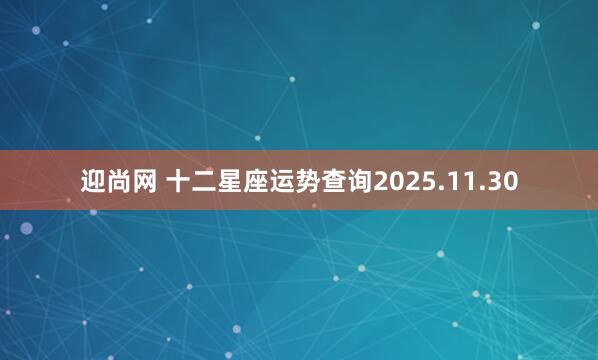 迎尚网 十二星座运势查询2025.11.30