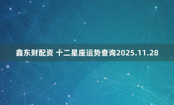鑫东财配资 十二星座运势查询2025.11.28